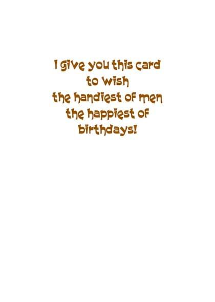 I give you this card to wish the handiest of men the happiest of birthdays!