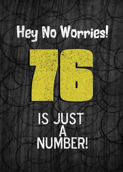 Hey No Worries! 76 IS JUST A NUMBER!