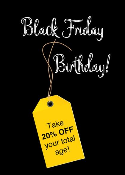 Black Friday Birthday! Take 20% OFF your total age!