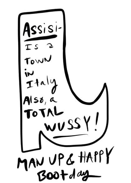 ASSISI IS A TOWN IN ITALY ALSO, A TOTAL WUSSY! MAN UP & HAPPY BOOT DAY