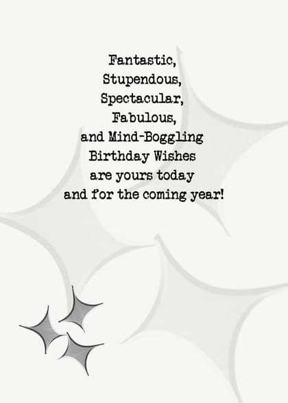 Fantastic, Stupendous, Spectacular, Fabulous, and Mind-Boggling Birthday Wishes are yours today and for the coming year!