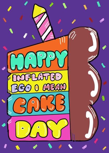 HAPPY INFLATED EGO O MEAN CAKE DAY