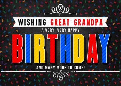 WISHING GREAT GRANDPA A VERY, VERY HAPPY BIRTHDAY AND MANY MORE TO COME!