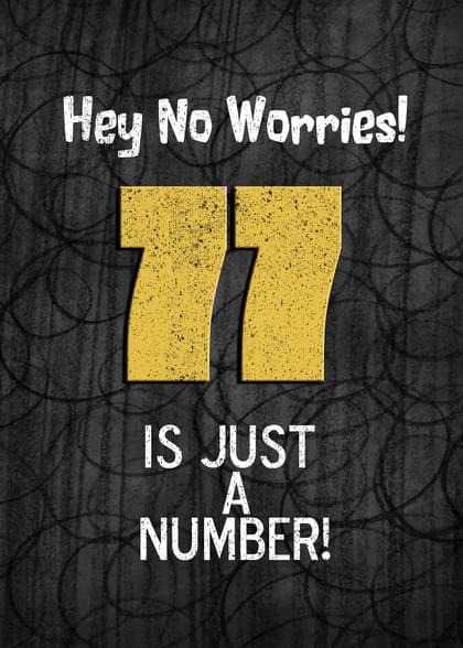 Hey No Worries! 77 IS JUST A NUMBER!