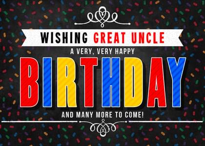WISHING GREAT UNCLE A VERY, VERY HAPPY BIRTHDAY AND MANY MORE TO COME!