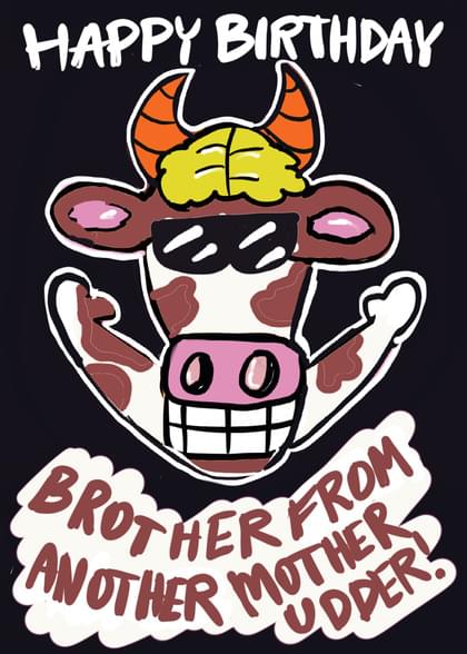 HAPPY BIRTHDAY BROTHER FROM ANOTHER MOTHER UDDER!
