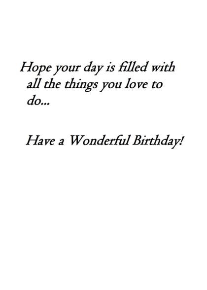 Hope your day is filled with all the things you love to do... Have a Wonderful Birthday!