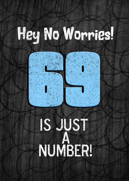 Hey No Worries! 69 IS JUST A NUMBER!