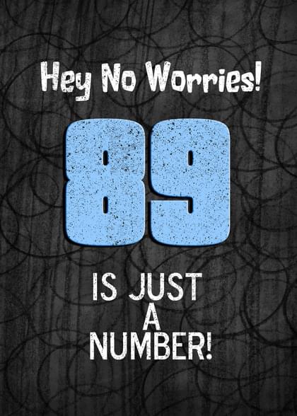 Hey No Worries! 89 IS JUST A NUMBER!