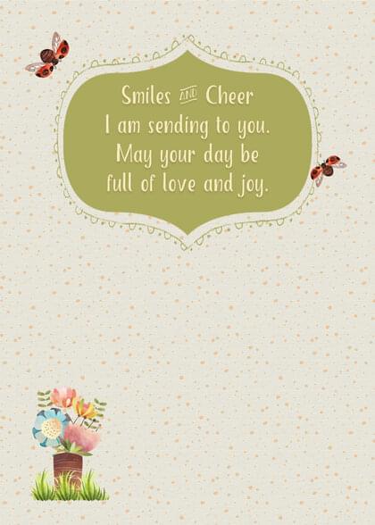 Smiles and Cheer I am sending to you. May your day be full of love and joy.