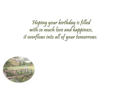 Hoping your birthday is filled with so much love and happiness, it overflows into all of your tomorrows.