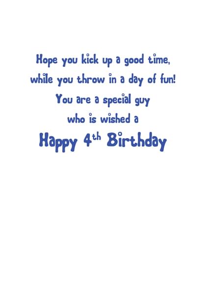Hope you kick up a good time, while you throw in a day of fun! You are a special guy who is wished a Happy 4th Birthday