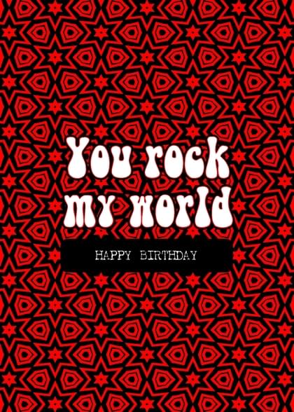 You rock MY world HAPPY BIRTHDAY