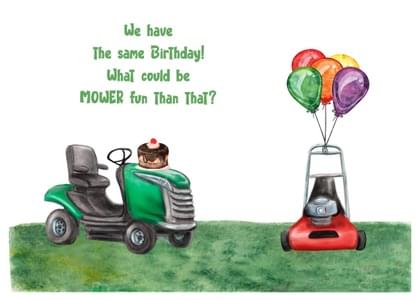 We have The same Birthday! What could be MOWER fun Than That?