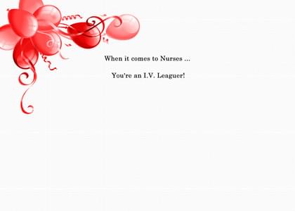 When it comes to Nurses . You're an I.V. Leaguer!
