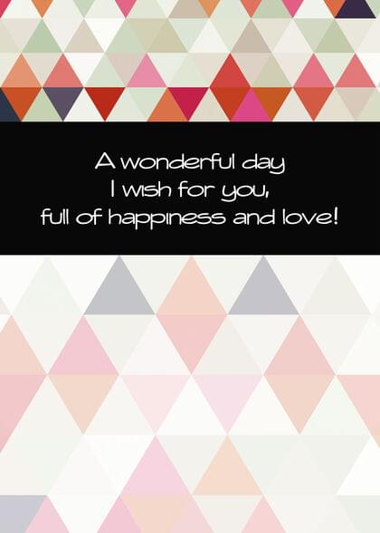 A wonderful day I wish for you, full of happiness and love!
