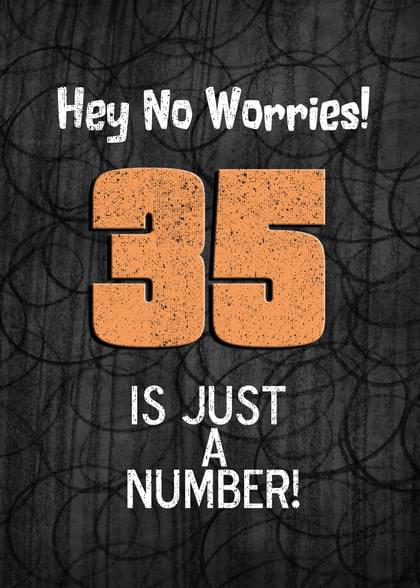 Hey No Worries! 35 IS JUST A NUMBER!