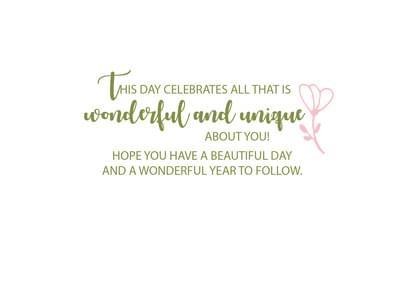 THIS DAY CELEBRATES ALL THAT IS wonderful and unique ABOUT YOU! HOPE YOU HAVE A BEAUTIFUL DAY AND A WONDERFUL YEAR TO FOLLOW.