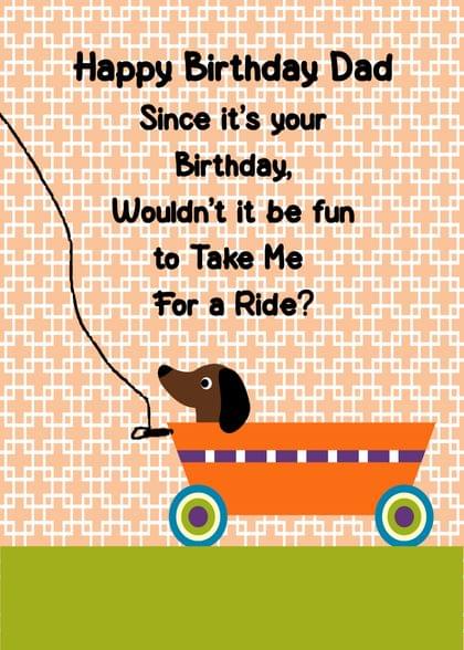 Happy Birthday Dad Since it's your Birthday, Wouldn't it be fun to Take Me For a Ride?