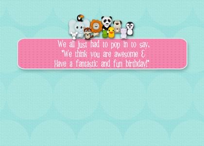 We all just had to pop in to say, We think you are awesome & Have a fantastic and fun birthday!