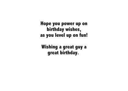 Hope you power up on birthday wishes, as you level up on fun! Wishing a great guy a great birthday.