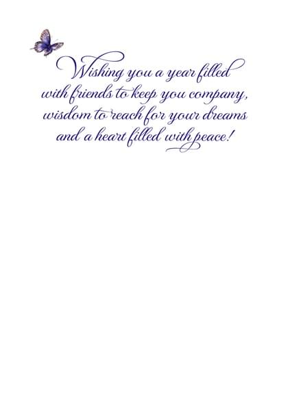 Wishing you a year filled with friends to keep you company, wisdom to reach for your dreams and a heart filled with peace!