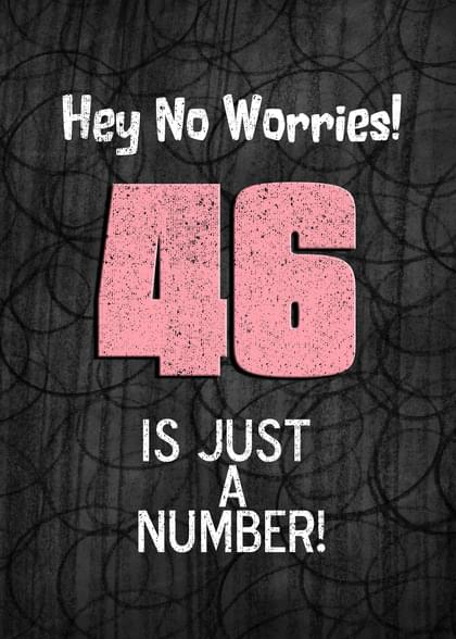 Hey No Worries! 46 IS JUST A NUMBER!