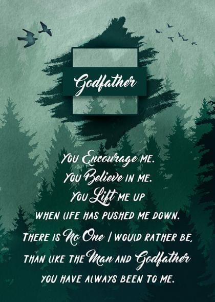 Godfather You Encourage ME. You Believe IN ME. You Lift ME UP WHEN LIFE HAS PUSHED ME DOWN. THERE IS No One / WOULD RATHER BE, THAN LIKE THE Man AND Father YOU HAVE ALWAYS BEEN TO ME.