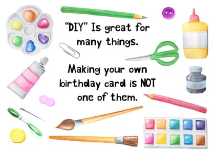 "DIY" Is great for many things. Making your own birthday card is NOT one of them.