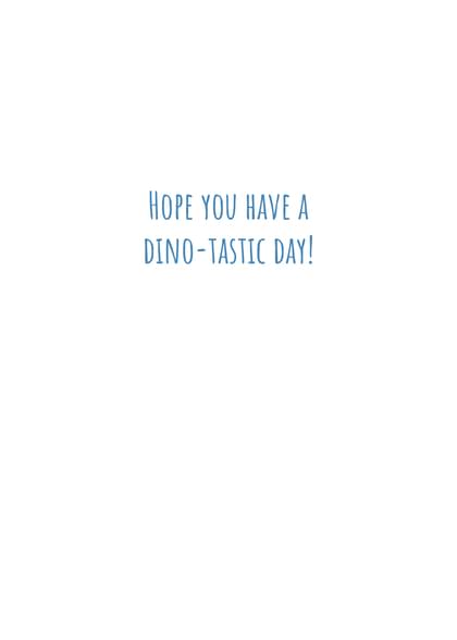 HOPE YOU HAVE A DINO-TASTIC DAY!