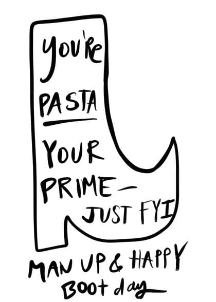 YOU'RE PASTA YOUR PRIME JUST FYI MAN UP & HAPPY BOOT DAY