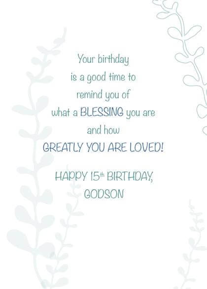 Your birthday is a good time to remind you of what a BLESSING you are and how GREATLY YOU ARE LOVED! HAPPY 15th BIRTHDAY, GODSON
