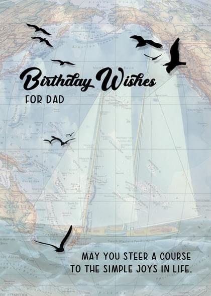 Birthday Wishes FOR DAD MAY YOU STEER A COURSE TO THE SIMPLE JOYS IN LIFE.