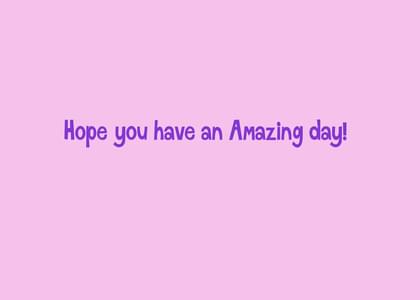 Hope you have an Amazing day!