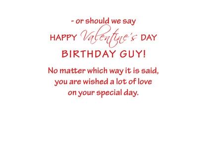 - or should we say HAPPY Valentine's DAY BIRTHDAY GUY! No matter which way it is said, you are wished a lot of love on your special day.