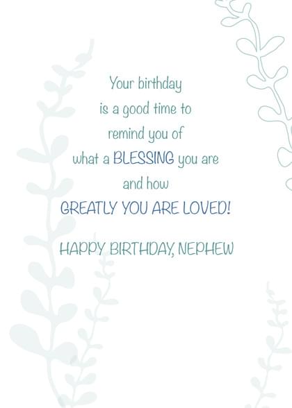 Your birthday is a good time to remind you of what a BLESSING you are and how GREATLY YOU ARE LOVED! HAPPY BIRTHDAY, NEPHEW